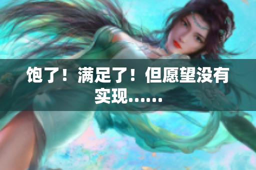 饱了！满足了！但愿望没有实现……