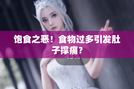 饱食之恶！食物过多引发肚子撑痛？