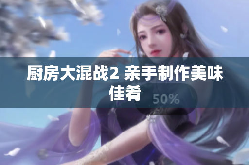厨房大混战2 亲手制作美味佳肴