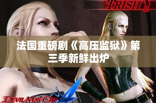 法国重磅剧《高压监狱》第三季新鲜出炉