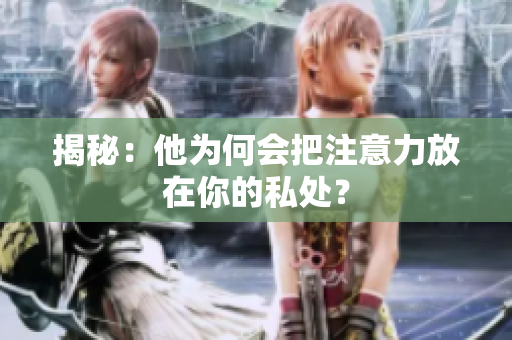 揭秘：他为何会把注意力放在你的私处？
