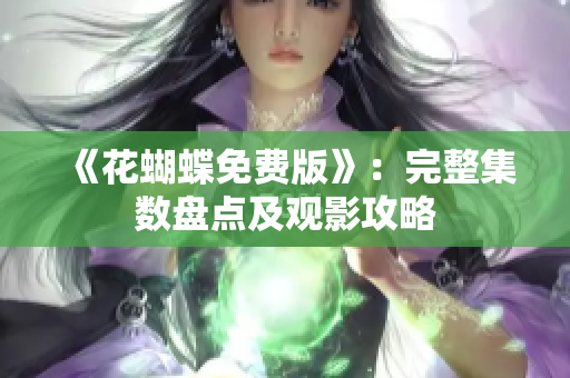 《花蝴蝶免费版》：完整集数盘点及观影攻略