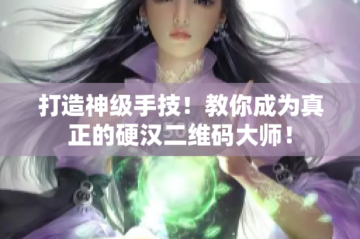 打造神级手技！教你成为真正的硬汉二维码大师！