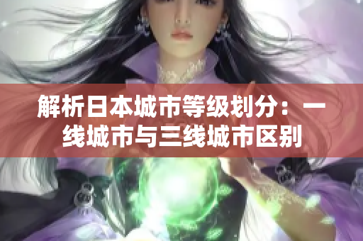 解析日本城市等级划分：一线城市与三线城市区别