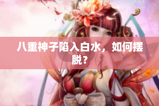 八重神子陷入白水，如何摆脱？