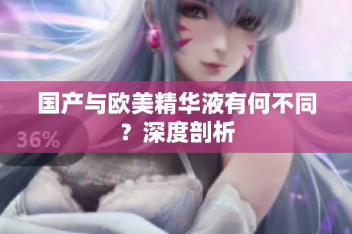 国产与欧美精华液有何不同？深度剖析