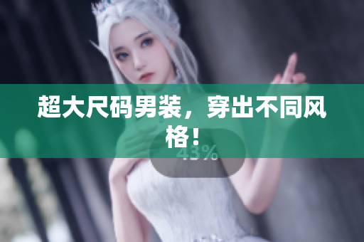 超大尺码男装，穿出不同风格！
