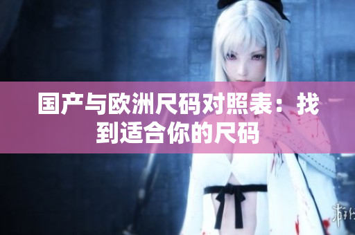 国产与欧洲尺码对照表：找到适合你的尺码