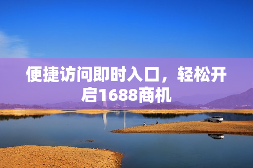 便捷访问即时入口，轻松开启1688商机