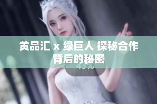 黄品汇 x 绿巨人 探秘合作背后的秘密