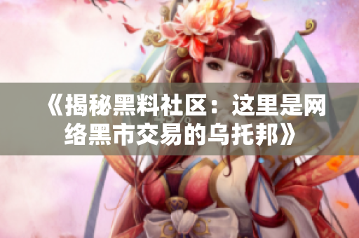 《揭秘黑料社区：这里是网络黑市交易的乌托邦》