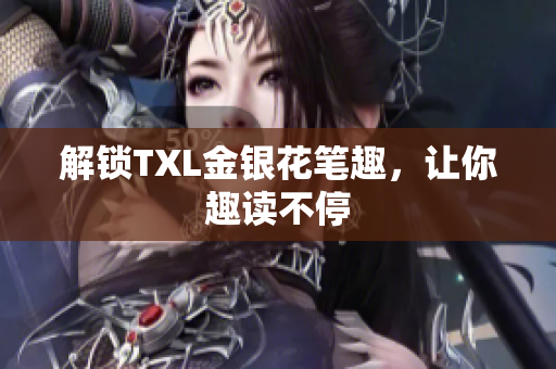 解锁TXL金银花笔趣，让你趣读不停
