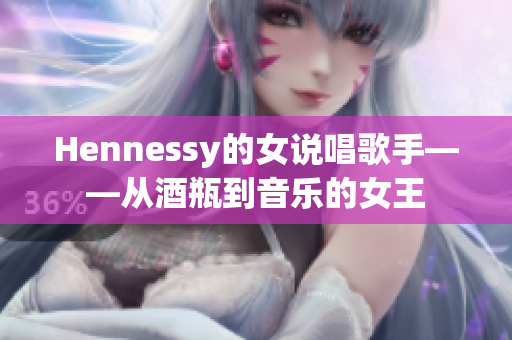 Hennessy的女说唱歌手——从酒瓶到音乐的女王