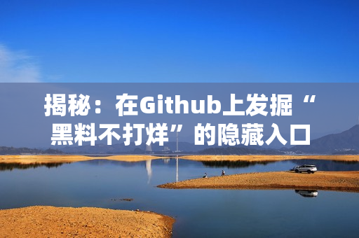 揭秘：在Github上发掘“黑料不打烊”的隐藏入口