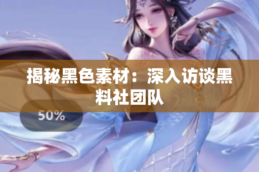 揭秘黑色素材：深入访谈黑料社团队