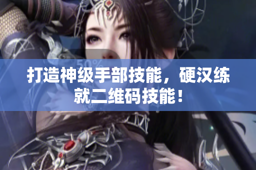 打造神级手部技能，硬汉练就二维码技能！