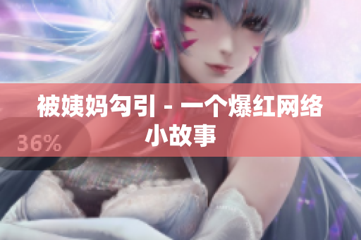 被姨妈勾引 - 一个爆红网络小故事