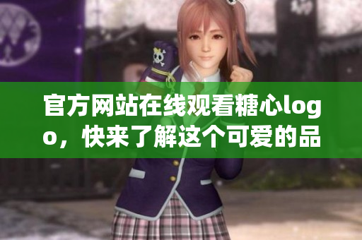 官方网站在线观看糖心logo，快来了解这个可爱的品牌！