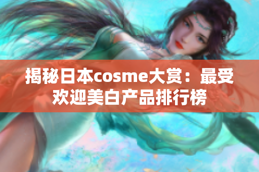揭秘日本cosme大赏：最受欢迎美白产品排行榜