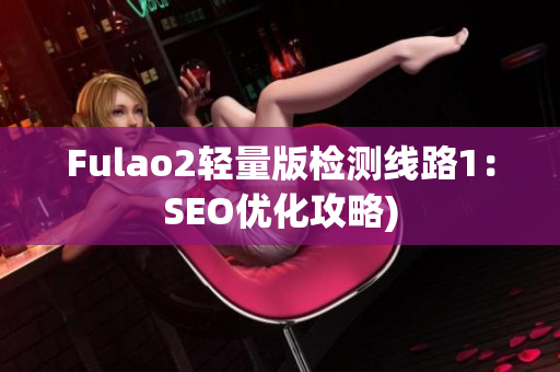 Fulao2轻量版检测线路1：SEO优化攻略)