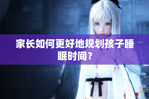 家长如何更好地规划孩子睡眠时间？