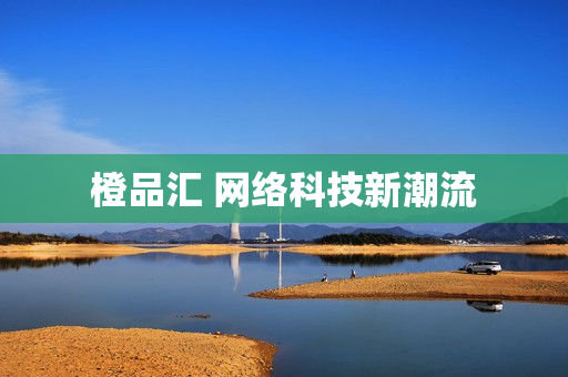 橙品汇 网络科技新潮流
