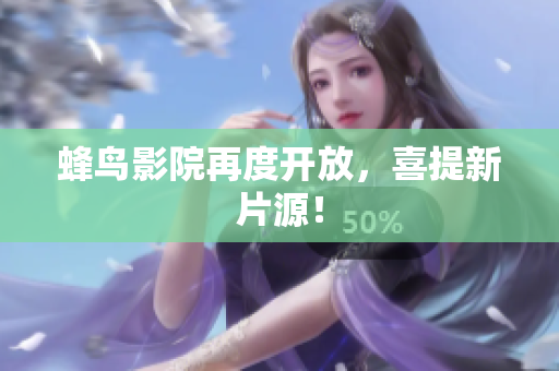 蜂鸟影院再度开放，喜提新片源！