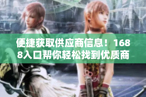便捷获取供应商信息！1688入口帮你轻松找到优质商品，助力网络交易！