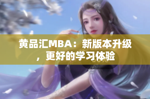 黄品汇MBA：新版本升级，更好的学习体验