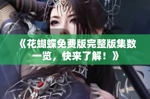 《花蝴蝶免费版完整版集数一览，快来了解！》