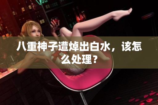 八重神子遭焯出白水，该怎么处理？