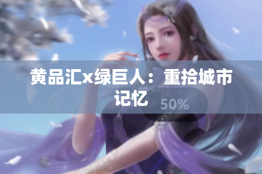 黄品汇x绿巨人：重拾城市记忆