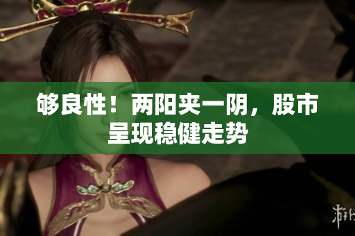 够良性！两阳夹一阴，股市呈现稳健走势