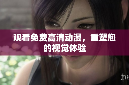 观看免费高清动漫，重塑您的视觉体验