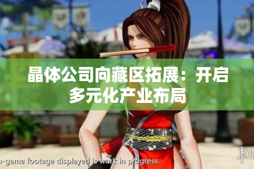 晶体公司向藏区拓展：开启多元化产业布局