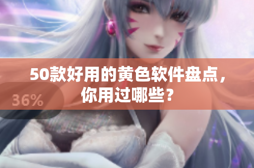 50款好用的黄色软件盘点，你用过哪些？