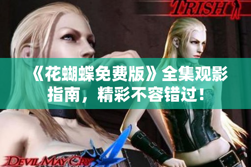 《花蝴蝶免费版》全集观影指南，精彩不容错过！