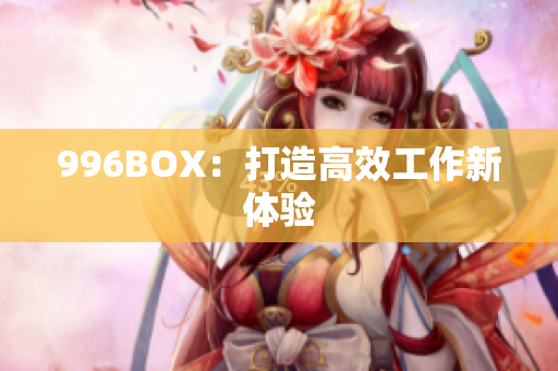 996BOX：打造高效工作新体验