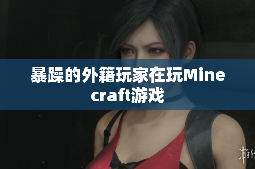 暴躁的外籍玩家在玩Minecraft游戏