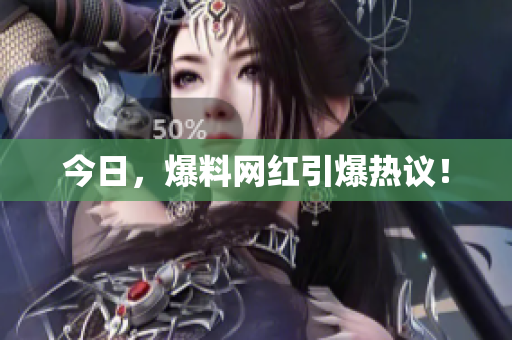 今日，爆料网红引爆热议！