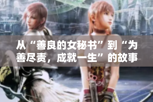 从“善良的女秘书”到“为善尽责，成就一生”的故事