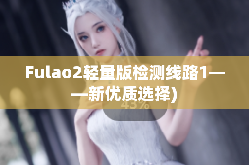 Fulao2轻量版检测线路1——新优质选择)