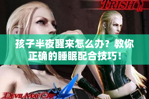 孩子半夜醒来怎么办？教你正确的睡眠配合技巧！