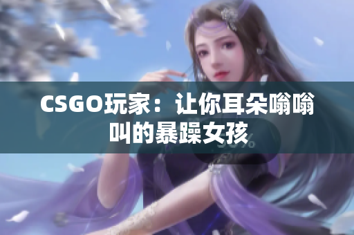 CSGO玩家：让你耳朵嗡嗡叫的暴躁女孩