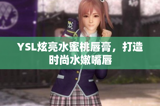 YSL炫亮水蜜桃唇膏，打造时尚水嫩嘴唇