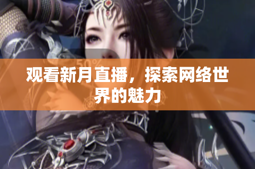 观看新月直播，探索网络世界的魅力