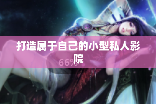 打造属于自己的小型私人影院