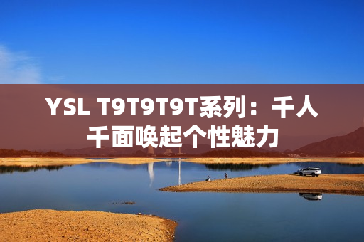 YSL T9T9T9T系列：千人千面唤起个性魅力