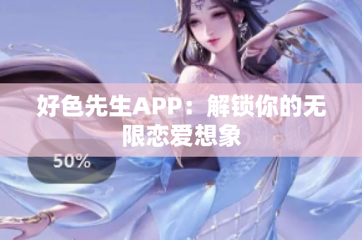 好色先生APP：解锁你的无限恋爱想象