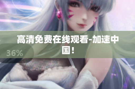 高清免费在线观看-加速中国！
